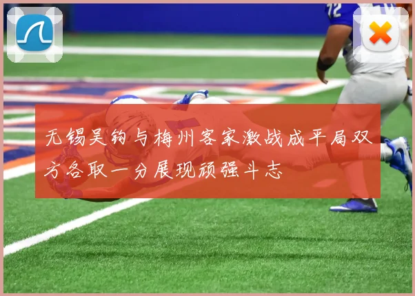 无锡吴钩与梅州客家激战成平局双方各取一分展现顽强斗志