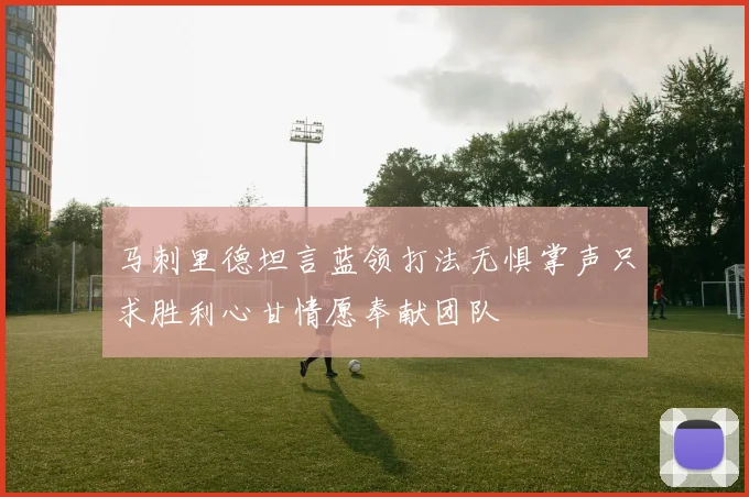 马刺里德坦言蓝领打法无惧掌声只求胜利心甘情愿奉献团队